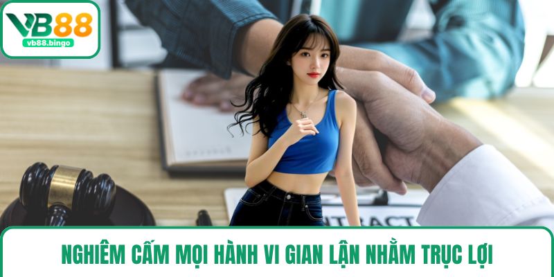 Nghiêm cấm mọi hành vi gian lận nhằm trục lợi