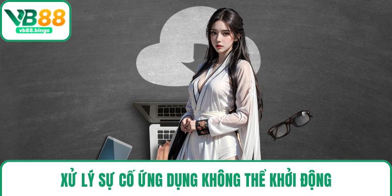 Xử lý sự cố ứng dụng không thể khởi động